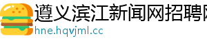 遵义滨江新闻网招聘网